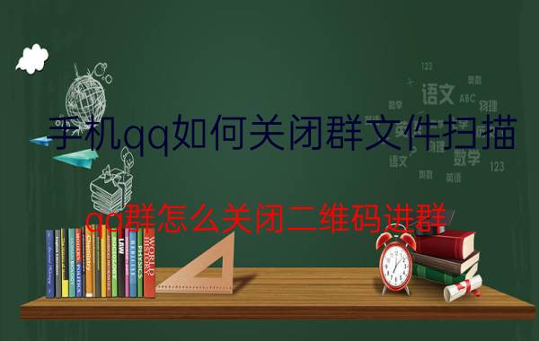 手机qq如何关闭群文件扫描 qq群怎么关闭二维码进群？